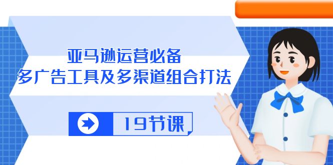 （10552期）亚马逊 运营必备，多广告 工具及多渠道组合打法（19节课）-桐创网