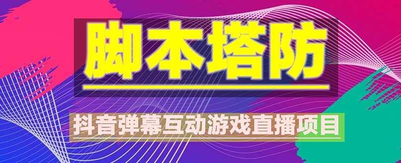 （5531期）抖音脚本塔防直播项目，可虚拟人直播 抖音报白 实时互动直播【软件+教程】-桐创网