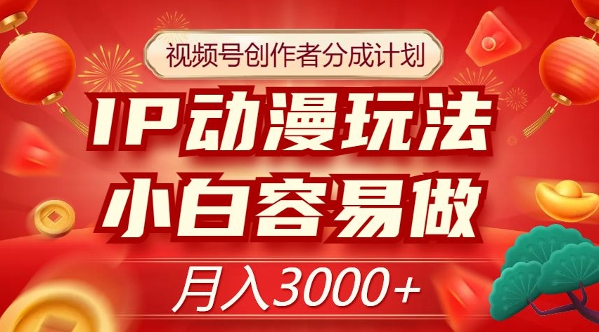 视频号创作者分成计划，IP动漫玩法，小白容易做，月入3000+【揭秘】-桐创网