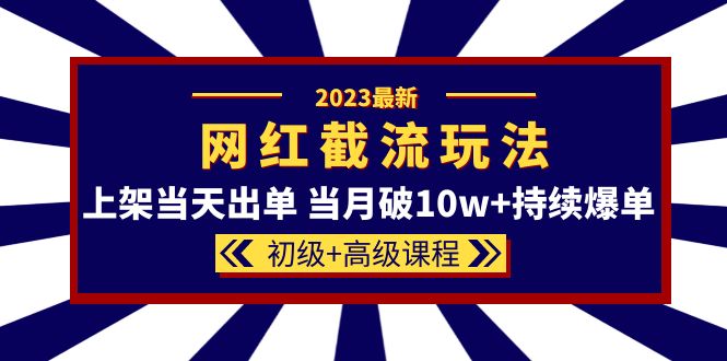 （5826期）2023网红·同款截流玩法【初级+高级课程】上架当天出单 当月破10w+持续爆单-桐创网