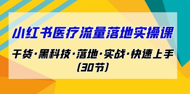 小红书·医疗流量落地实操课，干货·黑科技·落地·实战·快速上手（30节）-桐创网