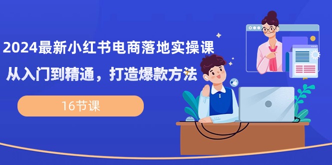 （10373期）2024最新小红书电商落地实操课，从入门到精通，打造爆款方法（16节课）-桐创网