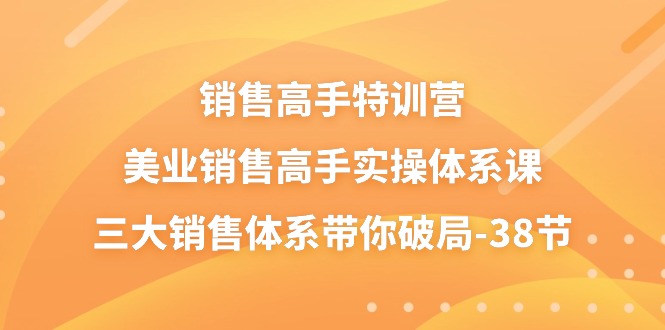 （10939期）销售-高手特训营，美业-销售高手实操体系课，三大销售体系带你破局-38节-桐创网