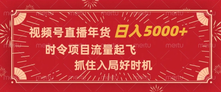 视频号直播年货，时令项目流量起飞，抓住入局好时机，日入5000+【揭秘】-桐创网