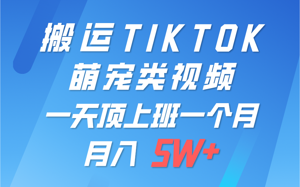 一键搬运TIKTOK萌宠类视频，一部手机即可操作，所有平台均可发布 轻松月入5W+-桐创网