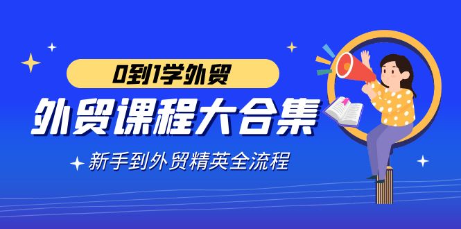 （9017期）外贸-课程大合集，0到1学外贸，新手到外贸精英全流程（180节课）-桐创网