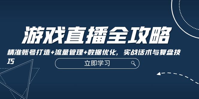 游戏直播全攻略：精准账号打造+流量管理+数据优化，实战话术与复盘技巧-桐创网