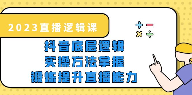 （5774期）2023直播·逻辑课，抖音底层逻辑+实操方法掌握，锻炼提升直播能力-桐创网