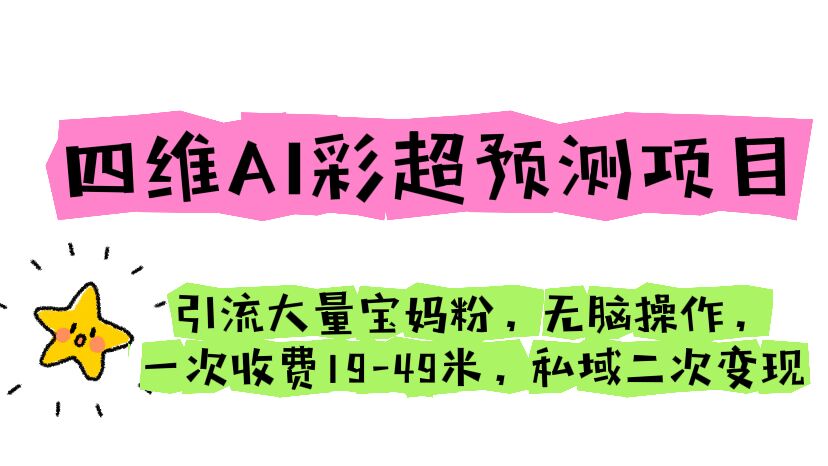 （6491期）四维AI彩超预测项目 引流大量宝妈粉 无脑操作 一次收费19-49 私域二次变现-桐创网