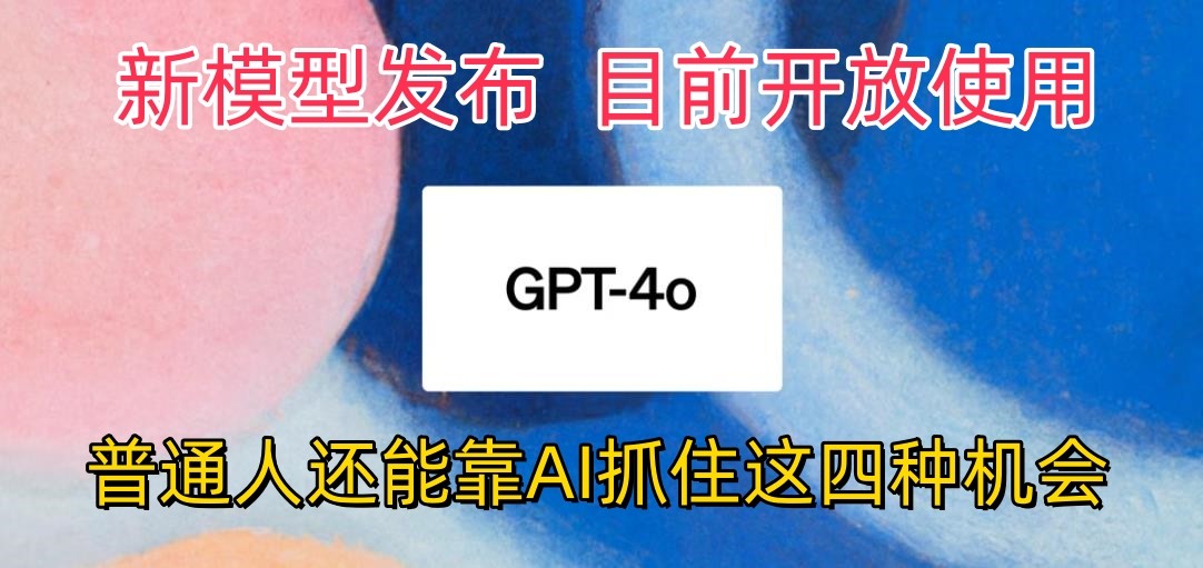 最强模型ChatGPT-4omni震撼发布，目前开放使用，普通人可以利用AI抓住的四…-桐创网