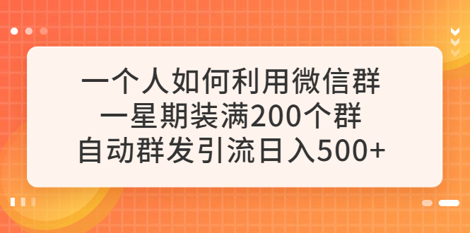 （6215期）一个人如何利用微信群自动群发引流，一星期装满200个群，日入500+-桐创网