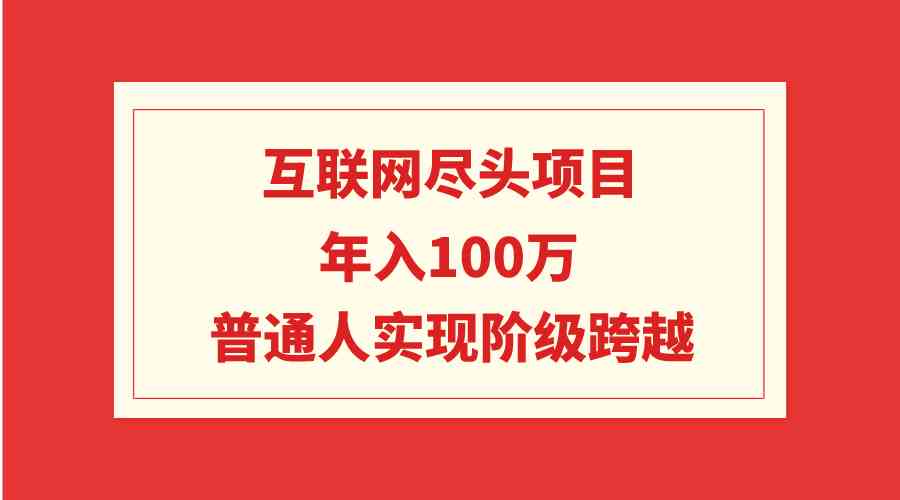 （9250期）互联网尽头项目：年入100W，普通人实现阶级跨越-桐创网