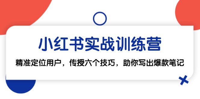 （12925期）小红书实战训练营：精准定位用户，传授六个技巧，助你写出爆款笔记-桐创网