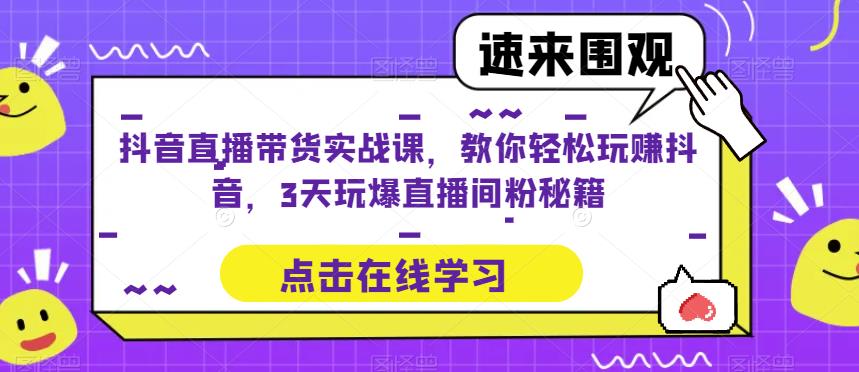 抖音直播带货实战课，教你轻松玩赚抖音，3天玩爆直播间-桐创网