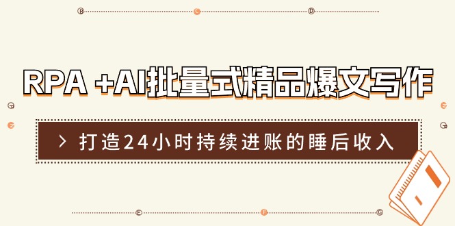 （11327期）RPA +AI批量式 精品爆文写作  日更实操营，打造24小时持续进账的睡后收入-桐创网