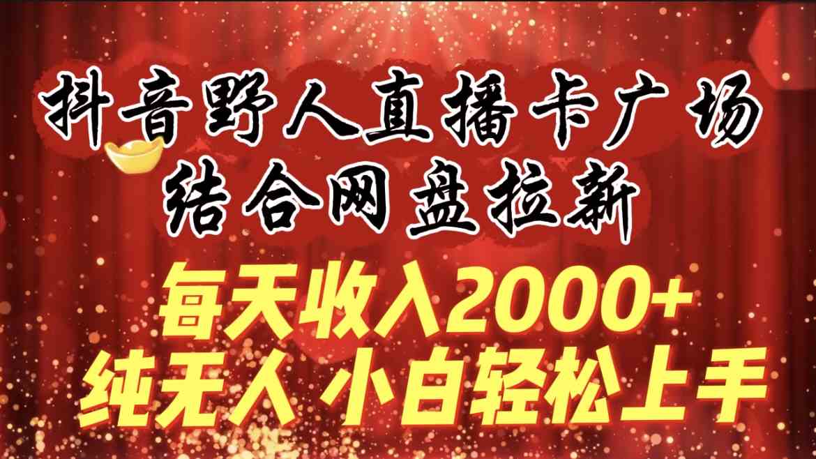 （9504期）每天收入2000+，抖音野人直播卡广场，结合网盘拉新，纯无人，小白轻松上手-桐创网