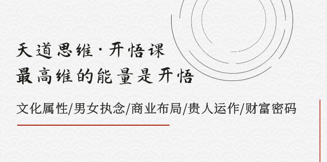 天道思维·开悟课-最高维的能量是开悟 文化属性/男女执念/商业布局/贵人运作/财富密码-桐创网