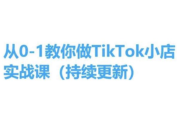 从0-1教你做TikTok小店实操课(持续更新)，手把手教你，简单易学-桐创网