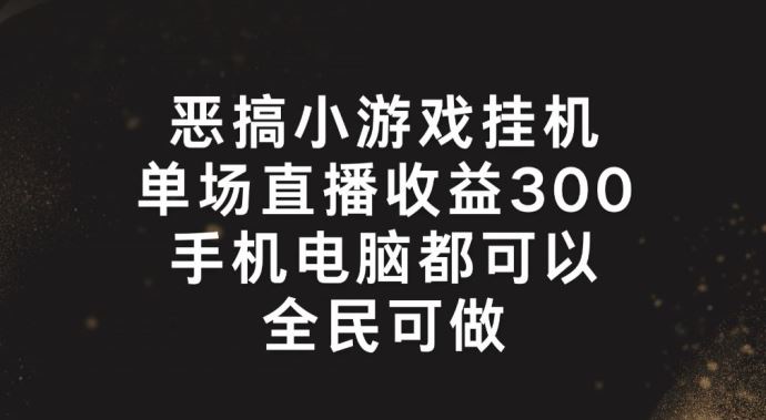 恶搞小游戏挂机，单场直播300+，全民可操作【揭秘】-桐创网