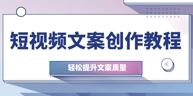 （12900期）短视频文案创作教程：从钉子思维到实操结构整改，轻松提升文案质量-桐创网