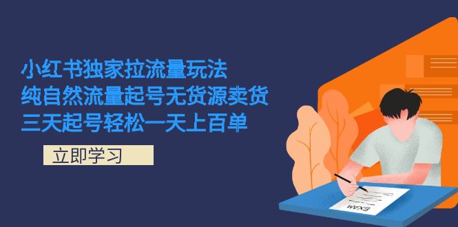 （7301期）小红书独家拉流量玩法，纯自然流量起号无货源卖货 三天起号轻松一天上百单-桐创网