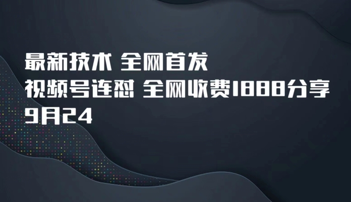 9月24最新技术全网首发，视频号连怼，全网收费1888分享-桐创网