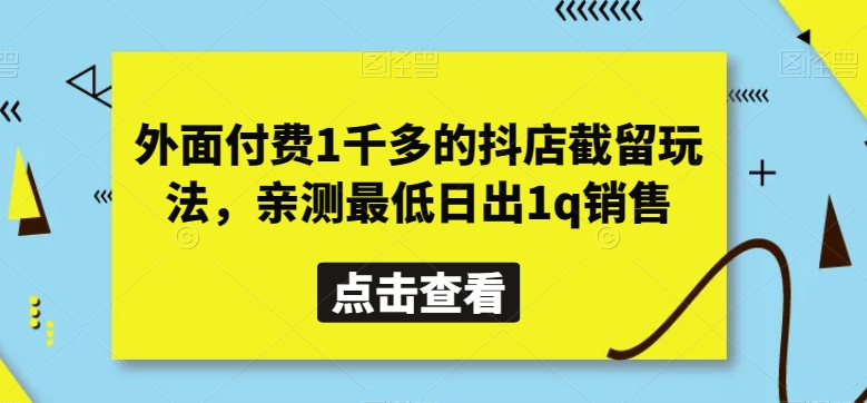 外面付费1千多的抖店截留玩法，亲测最低日出1q销售【揭秘】-桐创网