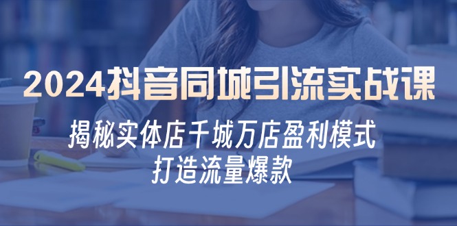 （12927期）2024抖音同城引流实战课：揭秘实体店千城万店盈利模式，打造流量爆款-桐创网