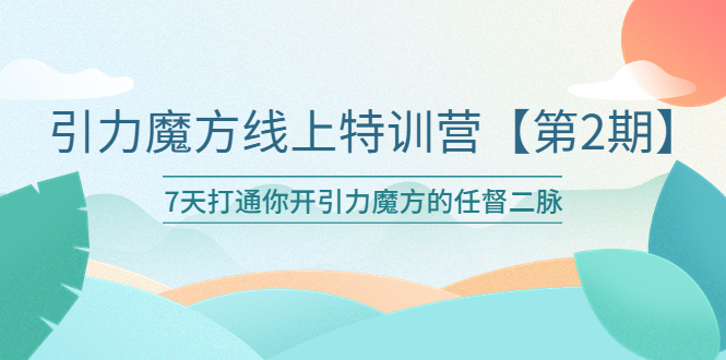 （6004期）引力魔方线上特训营【第二期】五月新课，7天打通你开引力魔方的任督二脉-桐创网