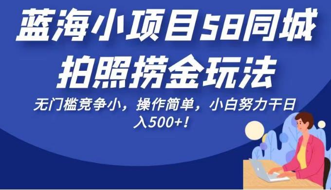 蓝海小项目58同城拍照捞金玩法，无门槛竞争小，操作简单，小白努力干日入500+！【揭秘】-桐创网