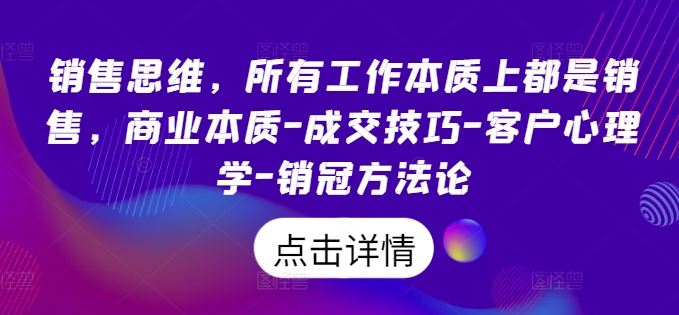 销售思维，所有工作本质上都是销售，商业本质-成交技巧-客户心理学-销冠方法论-桐创网