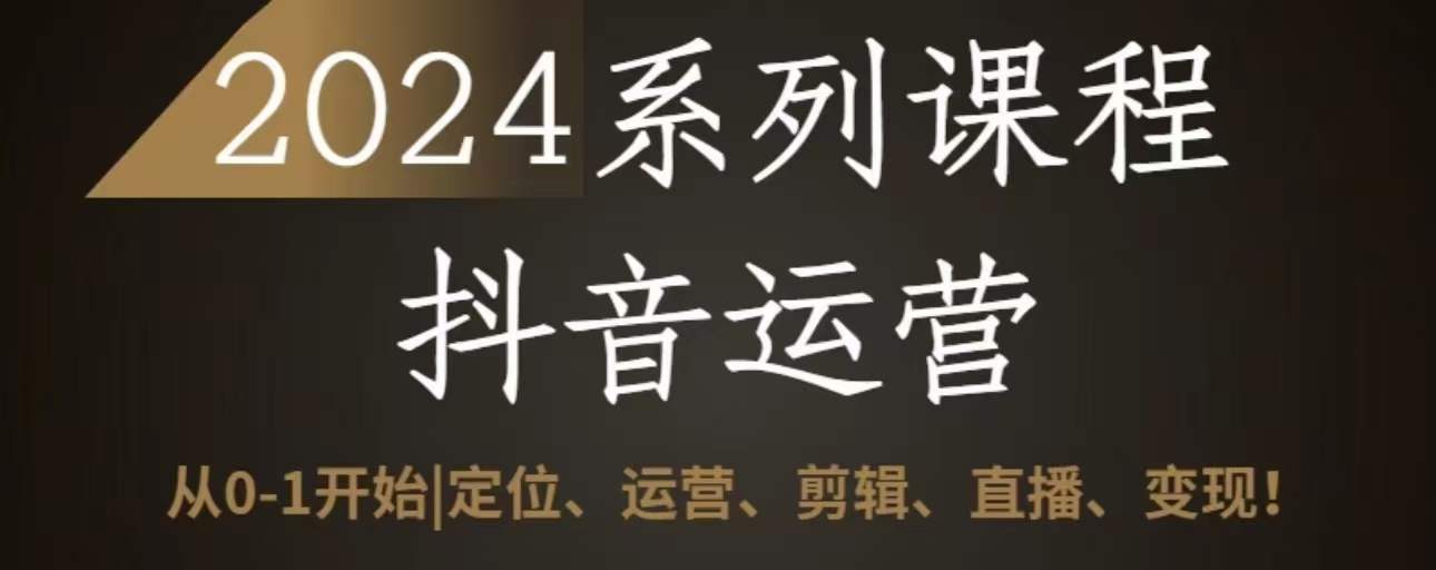 2024抖音运营全套系列课程，从0-1开始，定位、运营、剪辑、直播、变现-桐创网