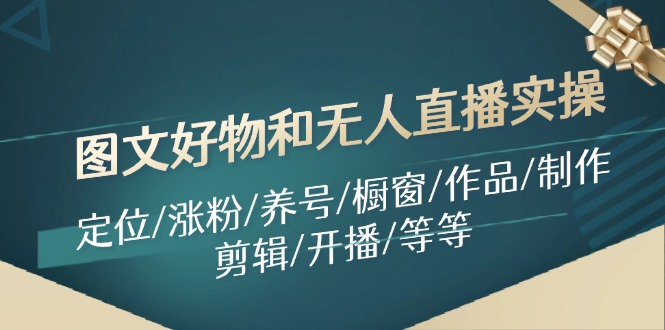 图文好物和无人直播实操：定位/涨粉/养号/橱窗/作品/制作/剪辑/开播/等等-桐创网