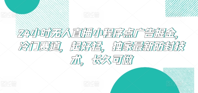 24小时无人直播小程序点广告掘金，冷门赛道，起好猛，独家最新防封技术，长久可做-桐创网