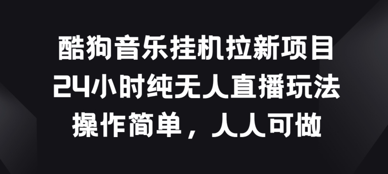 酷狗音乐挂JI拉新项目，24小时纯无人直播玩法，操作简单人人可做-桐创网