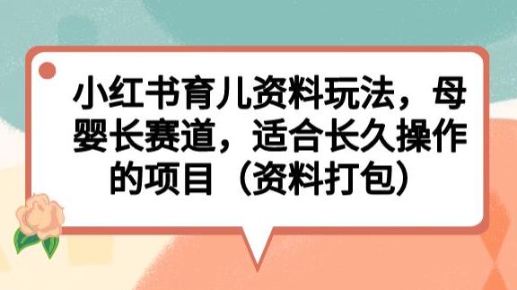 小红书育儿资料玩法，母婴长赛道，适合长久操作的项目（资料打包）【揭秘】-桐创网