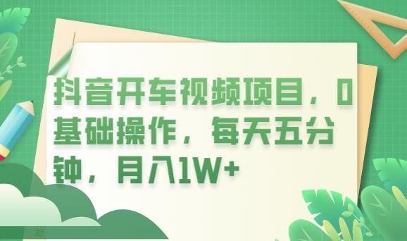 抖音开车视频项目，0基础操作，每天五分钟，月入1W+【揭秘】-桐创网