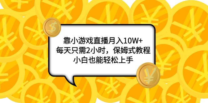 （7940期）靠小游戏直播月入10W+，每天只需2小时，保姆式教程，小白也能轻松上手-桐创网