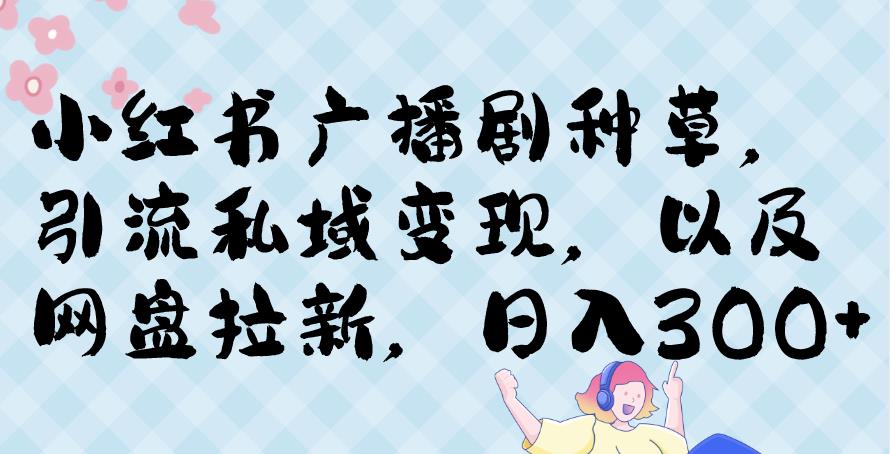 小红书种草广播剧，引流私域做网盘拉新，或售卖合集变现【揭秘】-桐创网