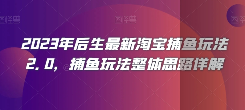 2023年后生最新淘宝捕鱼玩法2.0，捕鱼玩法整体思路详解-桐创网