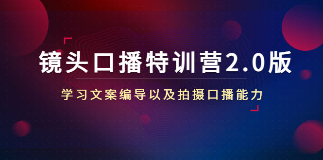 （4552期）镜头口播特训营2.0版，学习文案编导以及拍摄口播能力（50节课时）-桐创网