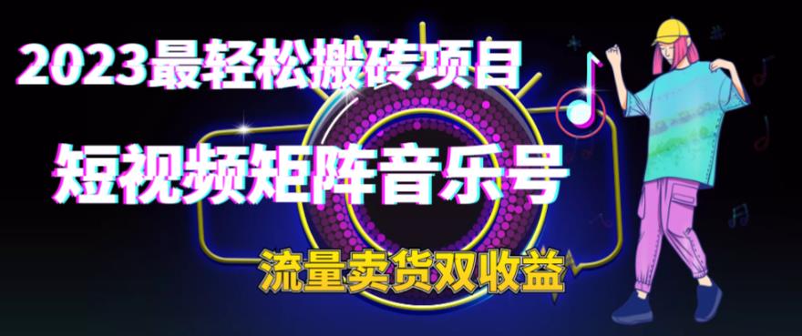 2023最轻松搬砖项目，短视频矩阵音乐号流量收益+卖货收益-桐创网