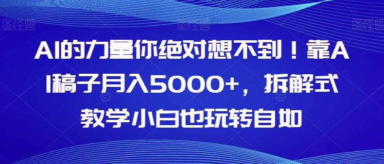 AI的力量你绝对想不到！靠AI稿子月入5000+，拆解式教学小白也玩转自如【揭秘】-桐创网