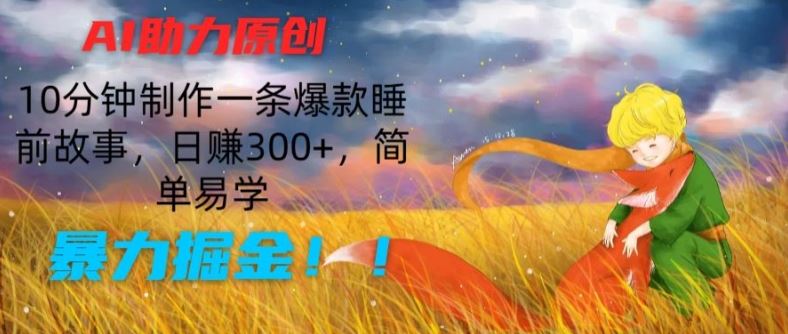 AI助力原创：10分钟制作一条爆款睡前故事，日赚300+，简单易学，暴力掘金【揭秘】-桐创网