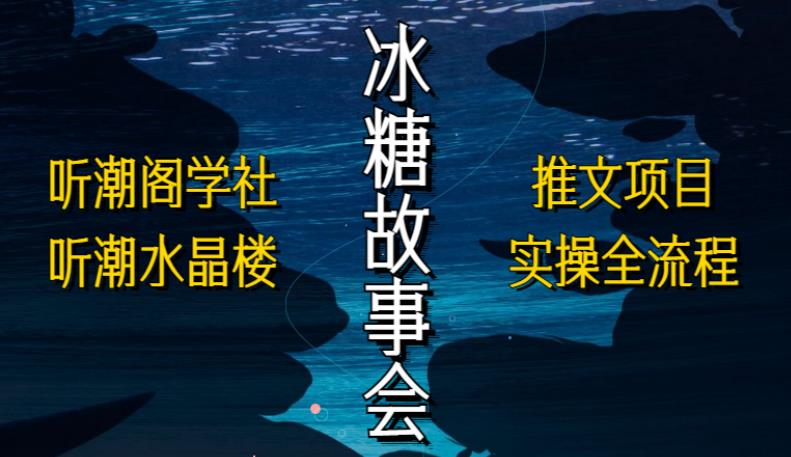 听潮阁学社听潮水晶楼抖音冰糖故事会项目实操，小说推文项目实操全流程，简单粗暴！-桐创网