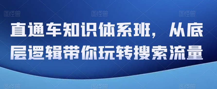 直通车知识体系班，从底层逻辑带你玩转搜索流量-桐创网