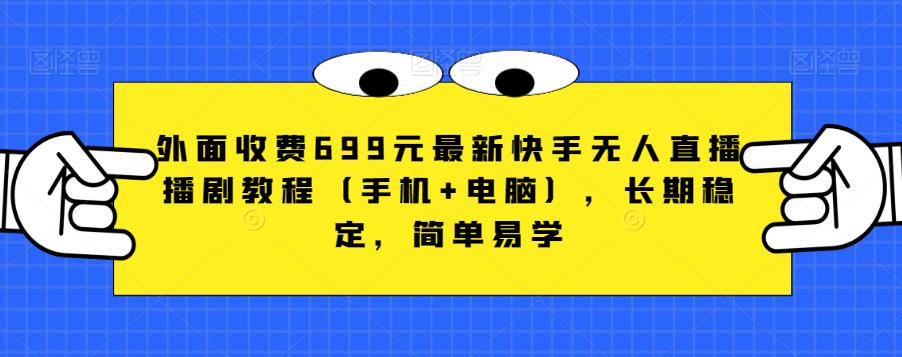 外面收费699元最新快手无人直播播剧教程（手机+电脑），长期稳定，简单易学-桐创网