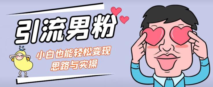 引流男粉+小白也能暴力变现的思路与实操【揭秘】-桐创网