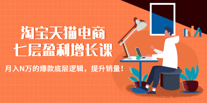 （4633期）淘宝天猫电商七层盈利增长课：月入N万的爆款底层逻辑，提升销量！-桐创网