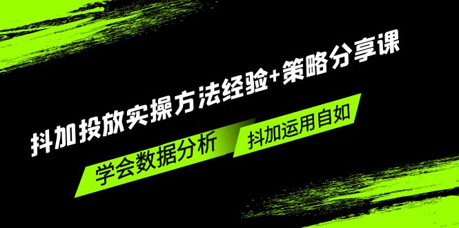 （5204期）抖加投放实操方法经验+策略分享课，学会数据分析，抖加运用自如！-桐创网